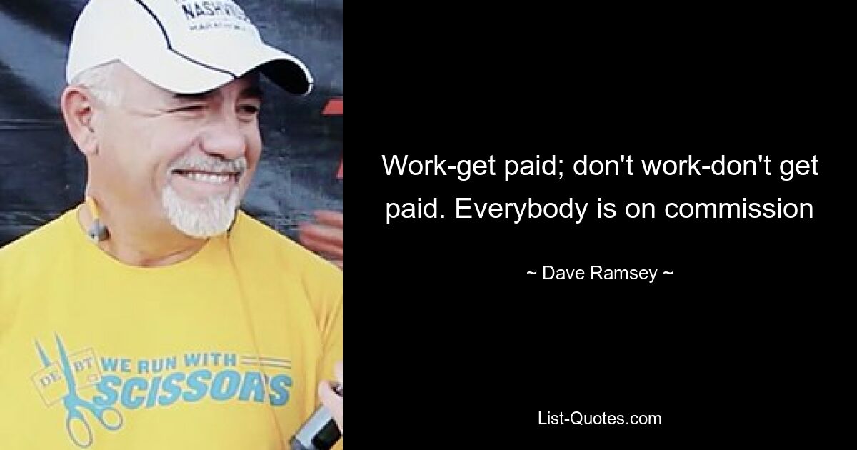 Work-get paid; don't work-don't get paid. Everybody is on commission — © Dave Ramsey