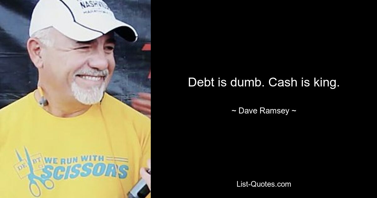 Debt is dumb. Cash is king. — © Dave Ramsey