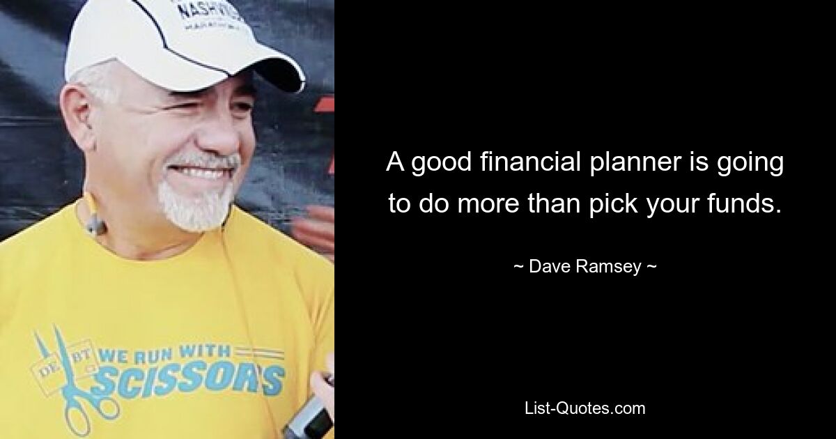 A good financial planner is going to do more than pick your funds. — © Dave Ramsey