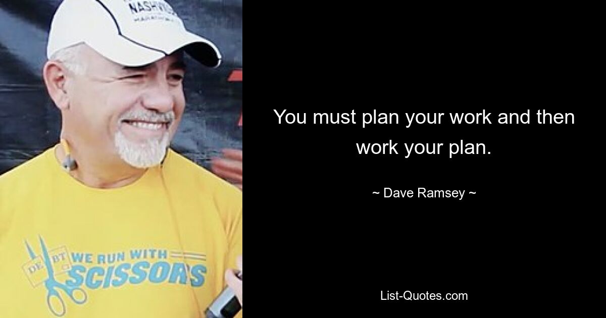 You must plan your work and then work your plan. — © Dave Ramsey