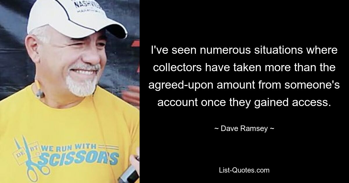 I've seen numerous situations where collectors have taken more than the agreed-upon amount from someone's account once they gained access. — © Dave Ramsey