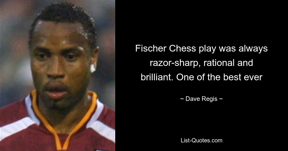 Fischer Chess play was always razor-sharp, rational and brilliant. One of the best ever — © Dave Regis