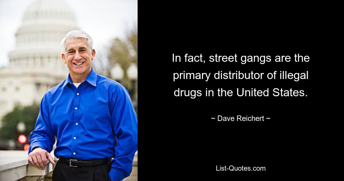 In fact, street gangs are the primary distributor of illegal drugs in the United States. — © Dave Reichert