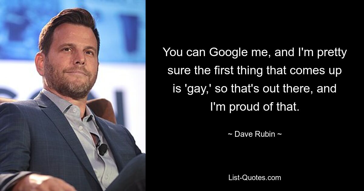 You can Google me, and I'm pretty sure the first thing that comes up is 'gay,' so that's out there, and I'm proud of that. — © Dave Rubin