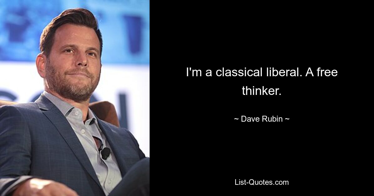 I'm a classical liberal. A free thinker. — © Dave Rubin