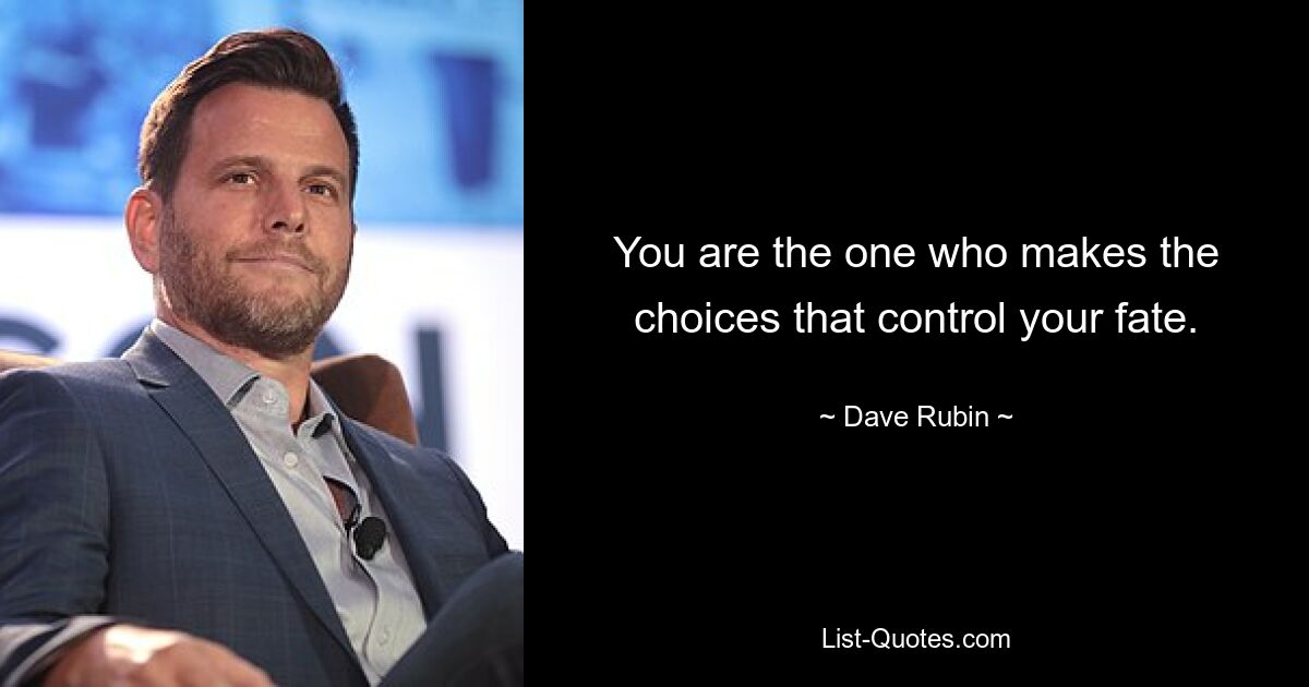 You are the one who makes the choices that control your fate. — © Dave Rubin