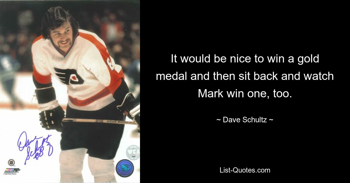 It would be nice to win a gold medal and then sit back and watch Mark win one, too. — © Dave Schultz