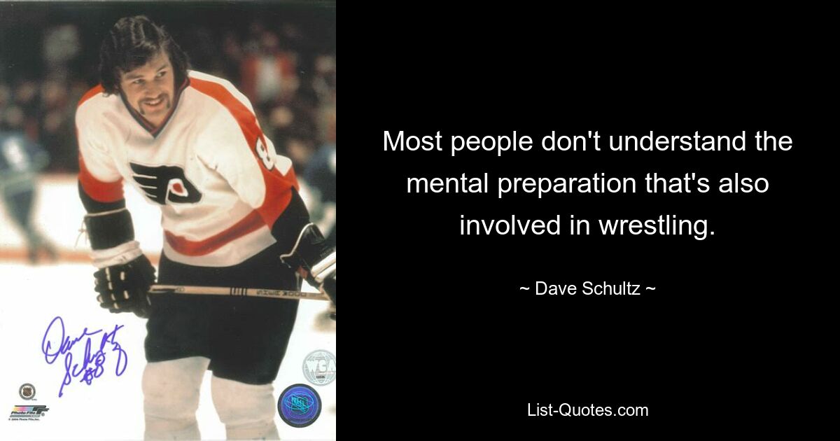 Most people don't understand the mental preparation that's also involved in wrestling. — © Dave Schultz