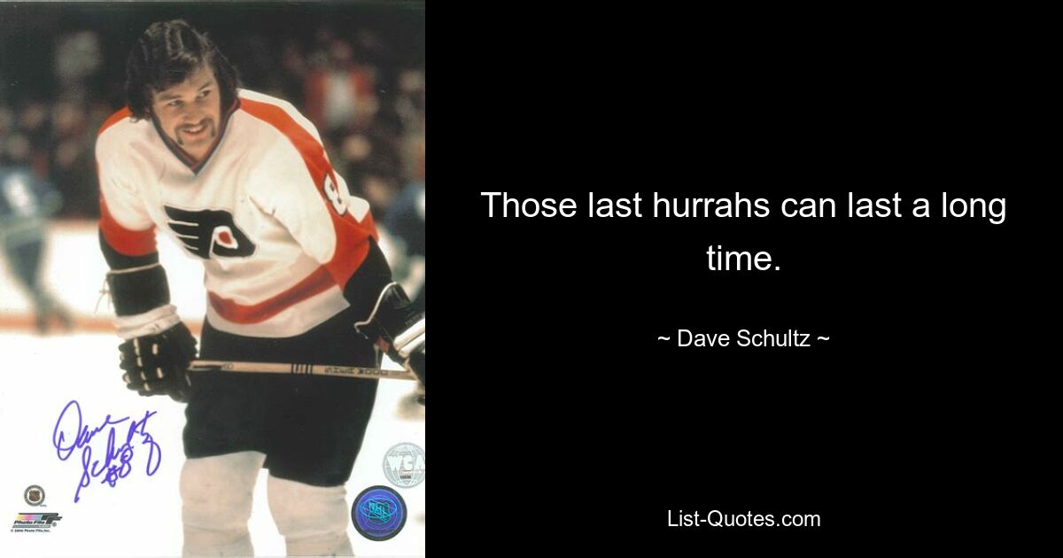 Those last hurrahs can last a long time. — © Dave Schultz