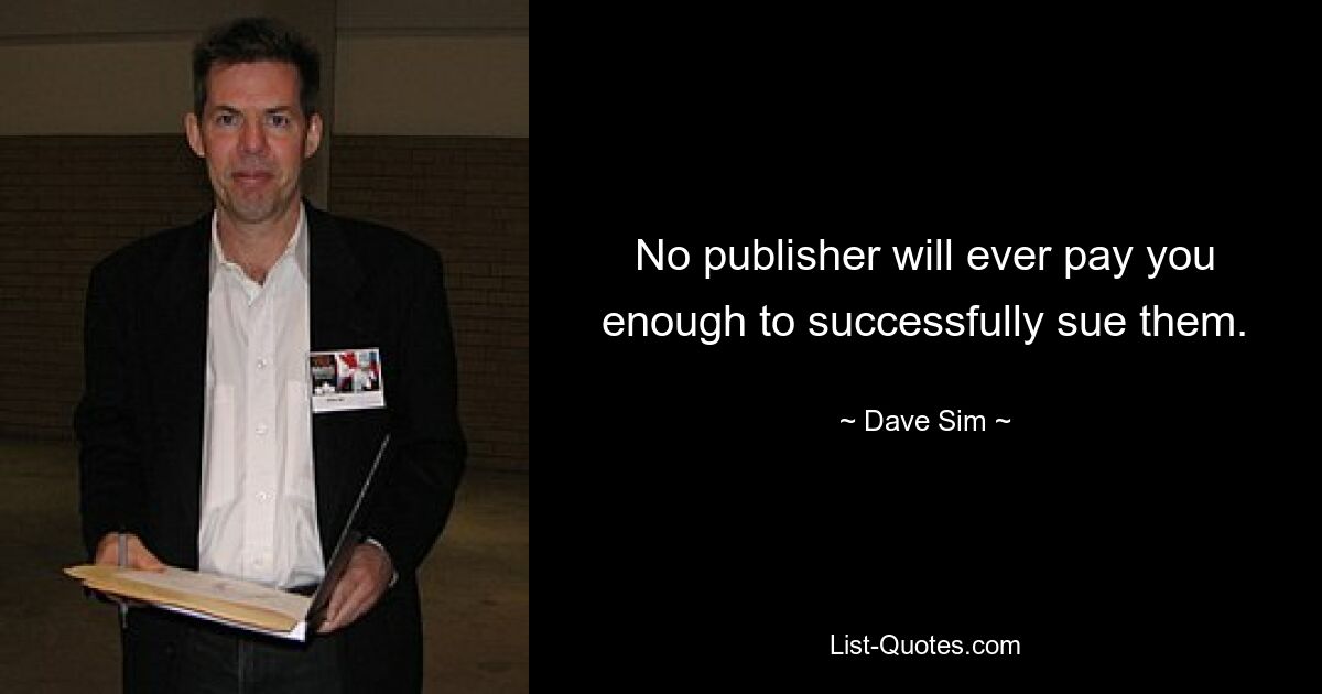 No publisher will ever pay you enough to successfully sue them. — © Dave Sim