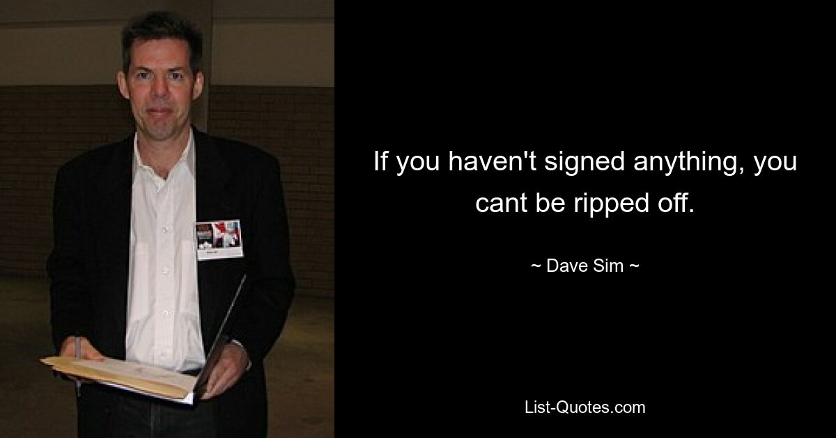 If you haven't signed anything, you cant be ripped off. — © Dave Sim