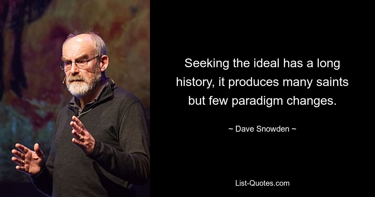 Seeking the ideal has a long history, it produces many saints but few paradigm changes. — © Dave Snowden