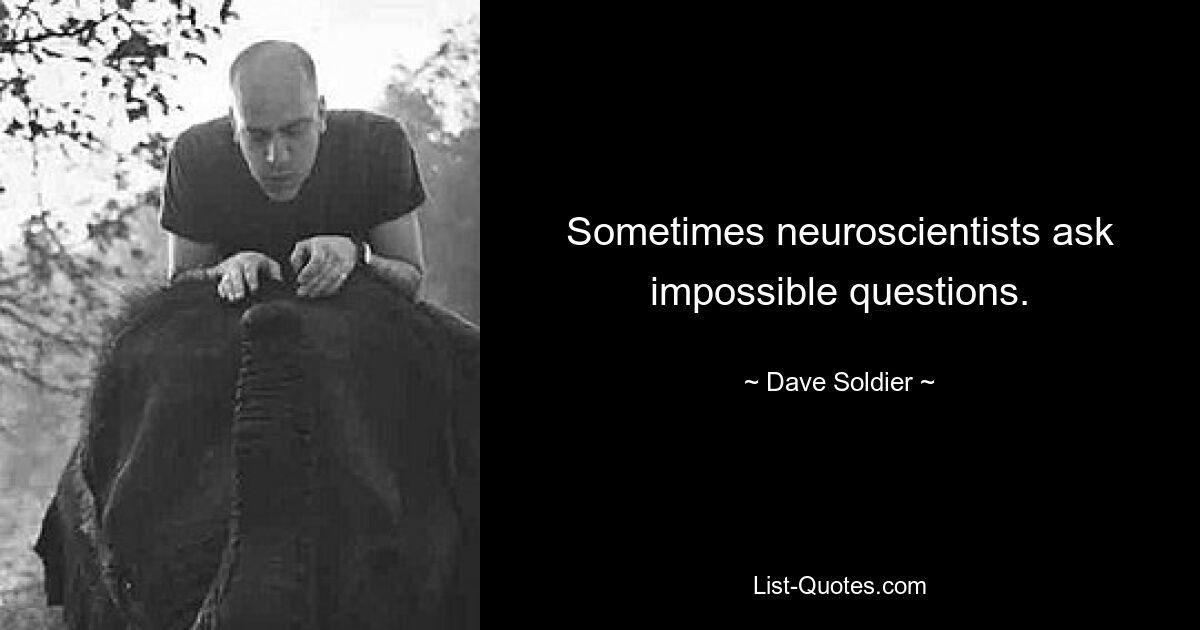 Sometimes neuroscientists ask impossible questions. — © Dave Soldier