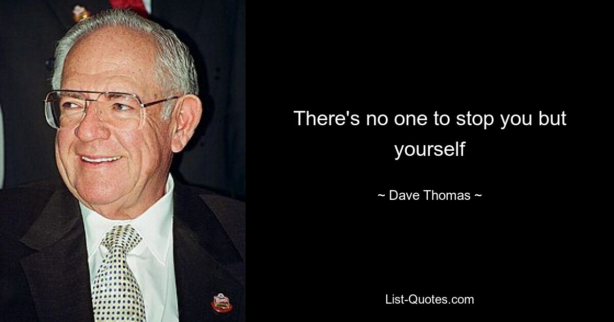 There's no one to stop you but yourself — © Dave Thomas