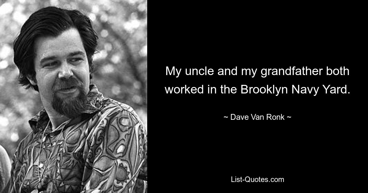 My uncle and my grandfather both worked in the Brooklyn Navy Yard. — © Dave Van Ronk