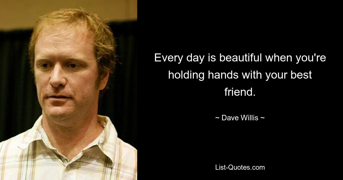 Every day is beautiful when you're holding hands with your best friend. — © Dave Willis