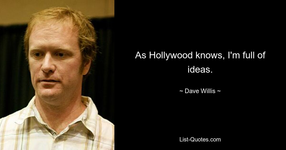 As Hollywood knows, I'm full of ideas. — © Dave Willis