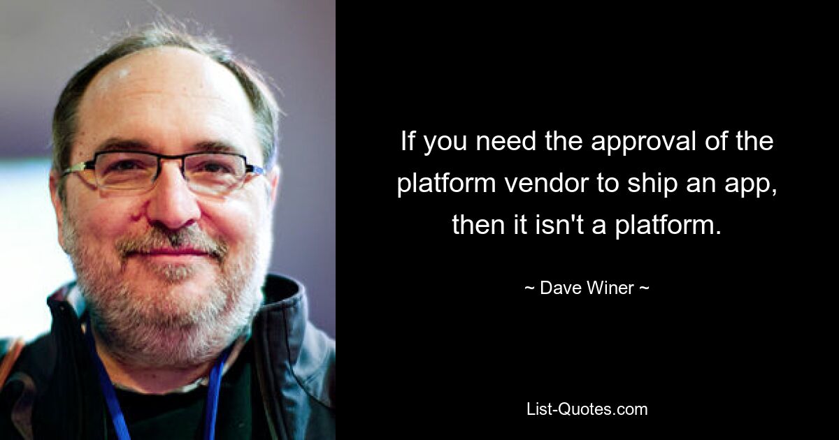 If you need the approval of the platform vendor to ship an app, then it isn't a platform. — © Dave Winer