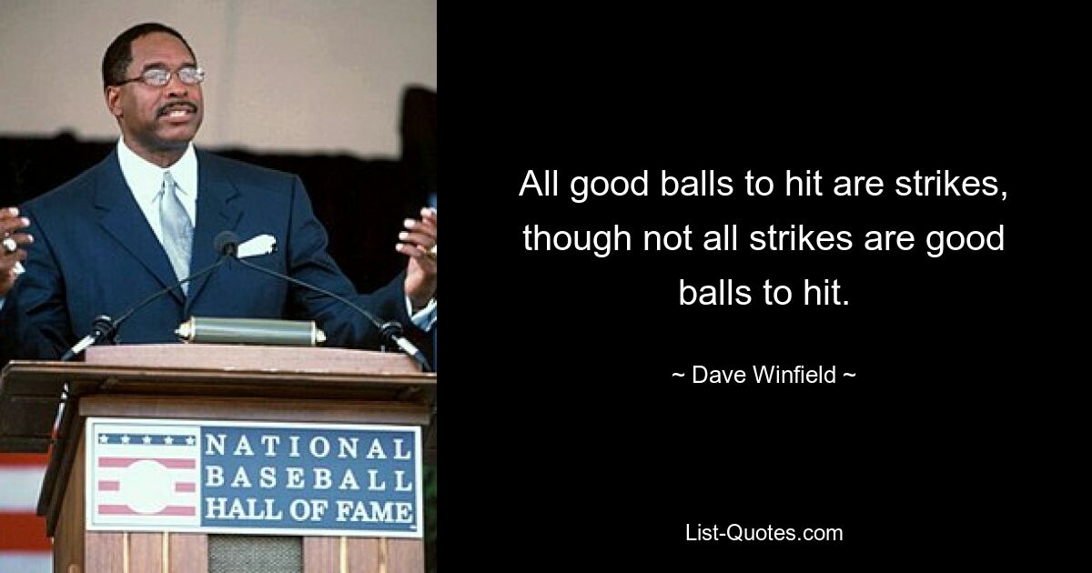 All good balls to hit are strikes, though not all strikes are good balls to hit. — © Dave Winfield