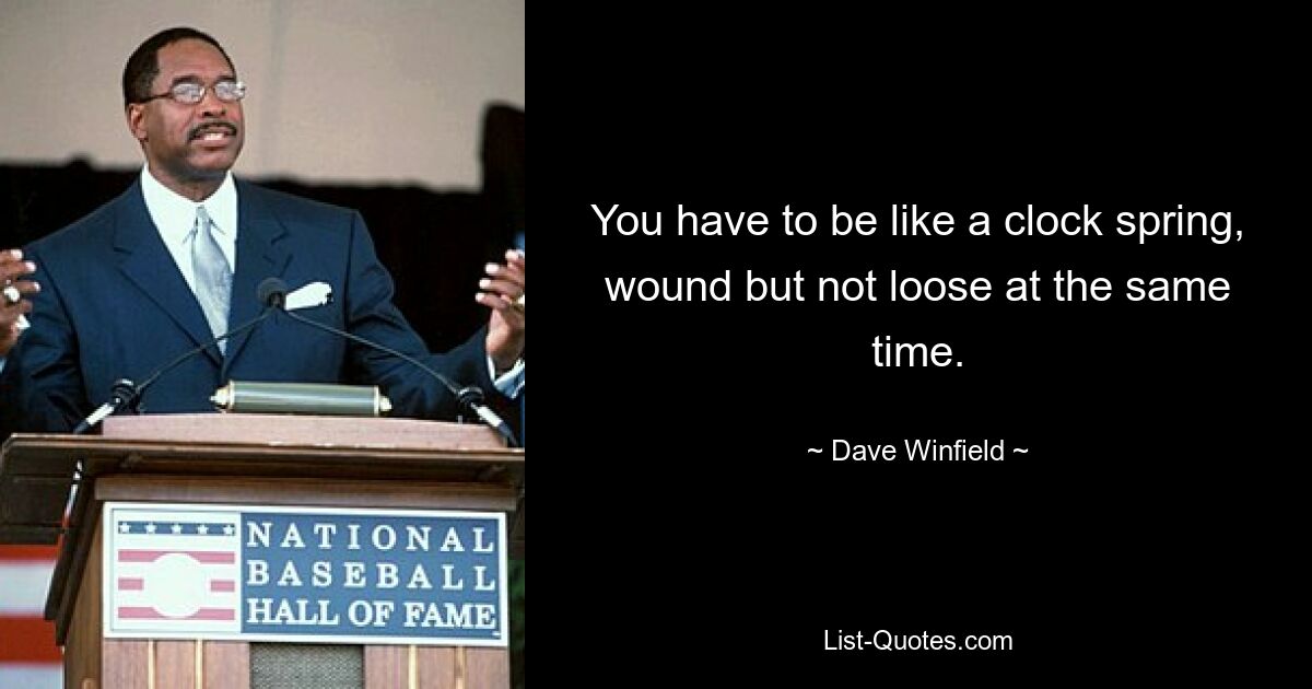 You have to be like a clock spring, wound but not loose at the same time. — © Dave Winfield