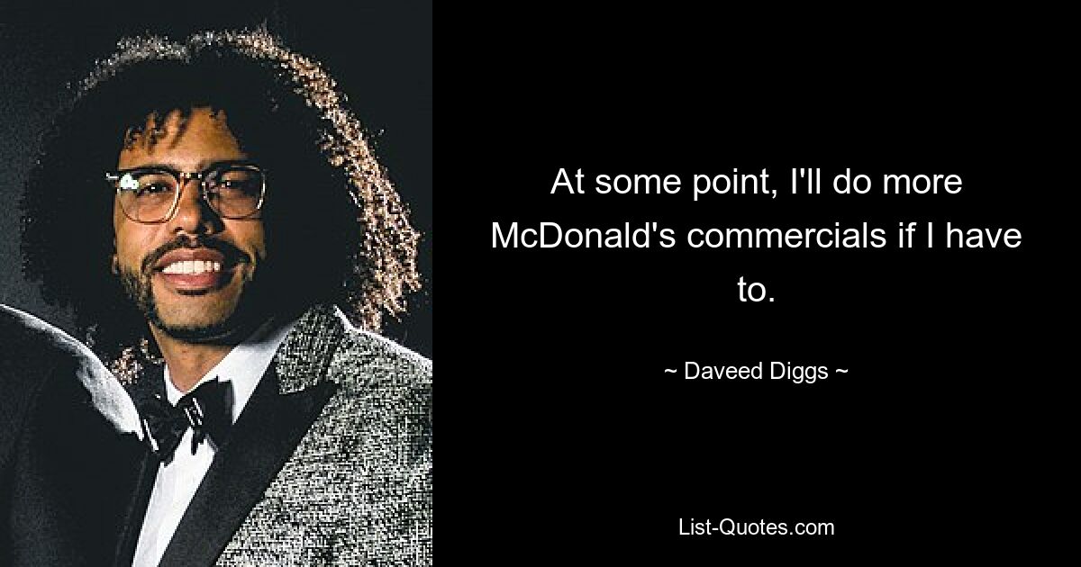 Irgendwann werde ich mehr McDonald&#39;s-Werbespots machen, wenn es sein muss. — © Daveed Diggs 