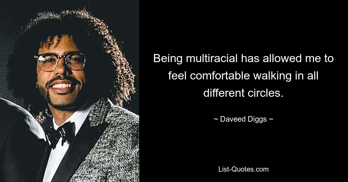 Being multiracial has allowed me to feel comfortable walking in all different circles. — © Daveed Diggs