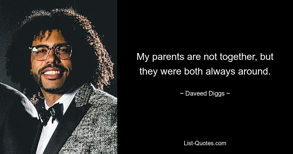 My parents are not together, but they were both always around. — © Daveed Diggs