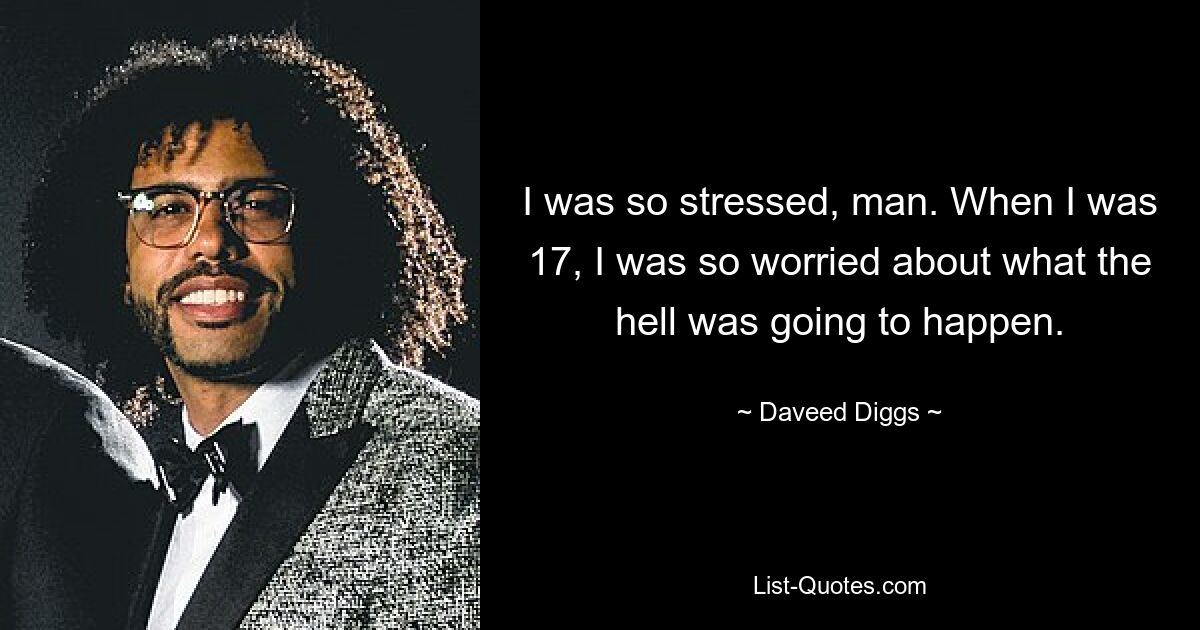 I was so stressed, man. When I was 17, I was so worried about what the hell was going to happen. — © Daveed Diggs