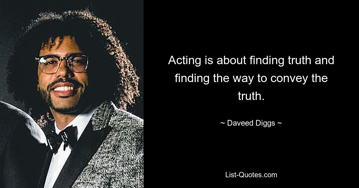 Acting is about finding truth and finding the way to convey the truth. — © Daveed Diggs