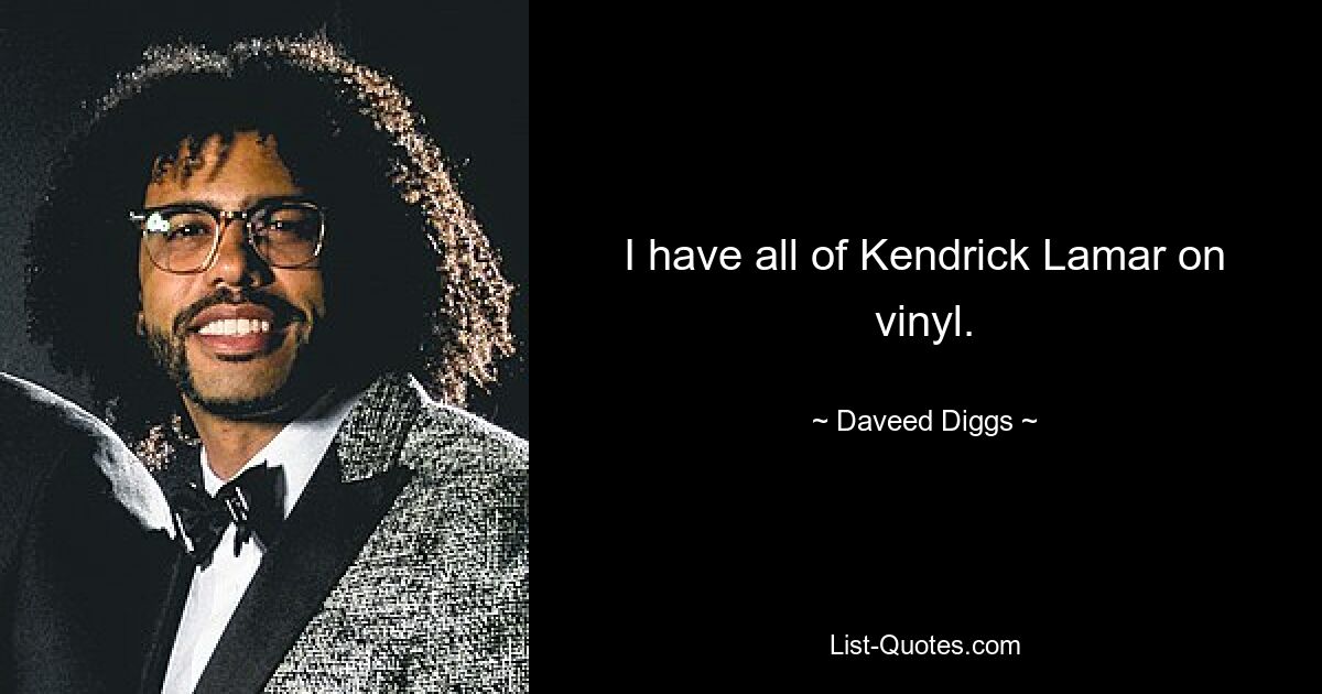 I have all of Kendrick Lamar on vinyl. — © Daveed Diggs