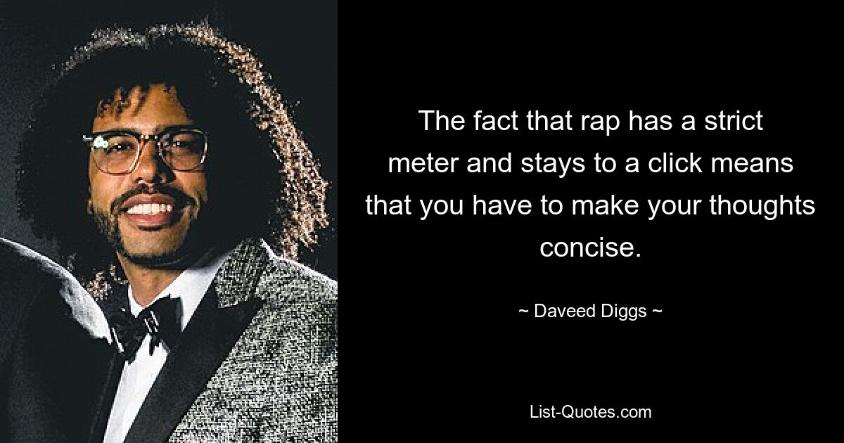 The fact that rap has a strict meter and stays to a click means that you have to make your thoughts concise. — © Daveed Diggs