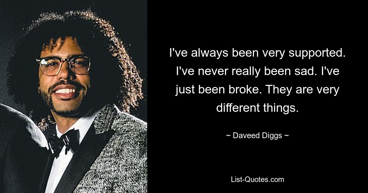 I've always been very supported. I've never really been sad. I've just been broke. They are very different things. — © Daveed Diggs