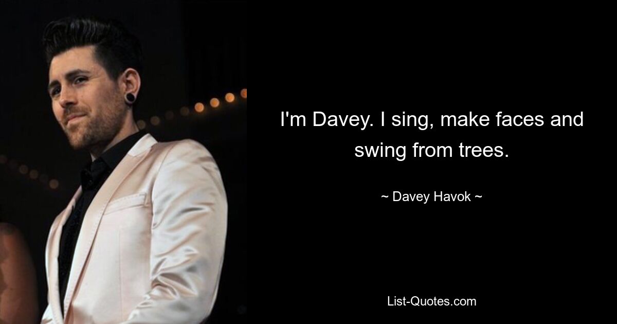 I'm Davey. I sing, make faces and swing from trees. — © Davey Havok