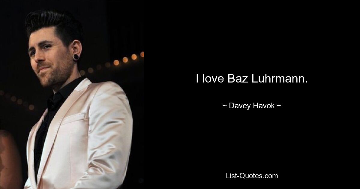 I love Baz Luhrmann. — © Davey Havok