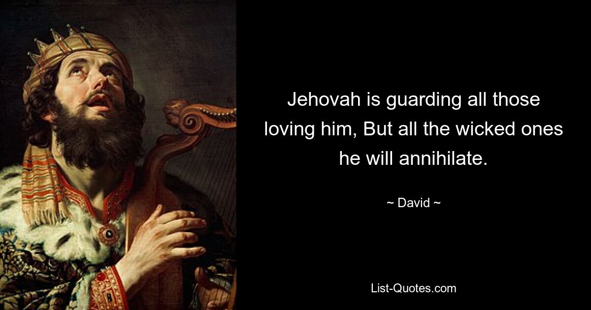 Jehovah is guarding all those loving him, But all the wicked ones he will annihilate. — © David