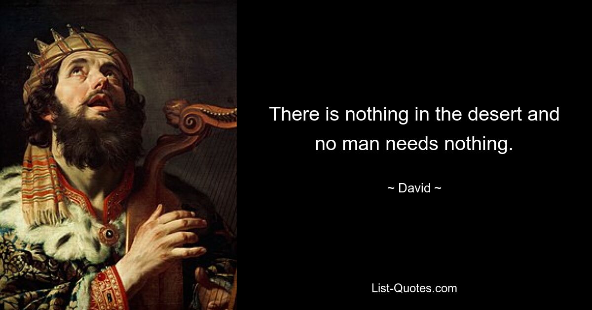 There is nothing in the desert and no man needs nothing. — © David