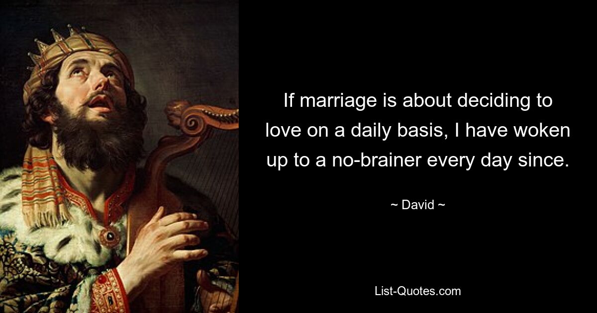 If marriage is about deciding to love on a daily basis, I have woken up to a no-brainer every day since. — © David