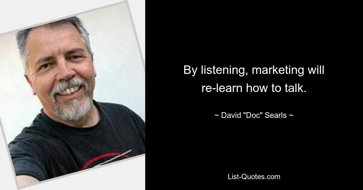 By listening, marketing will re-learn how to talk. — © David "Doc" Searls