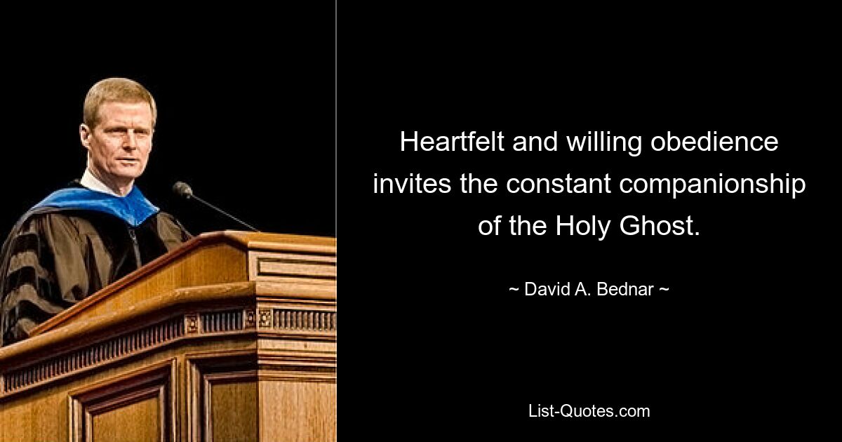 Heartfelt and willing obedience invites the constant companionship of the Holy Ghost. — © David A. Bednar