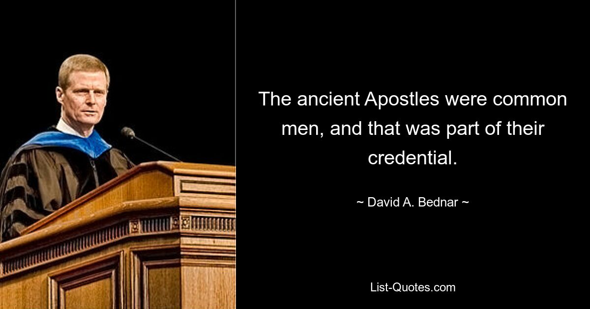 The ancient Apostles were common men, and that was part of their credential. — © David A. Bednar