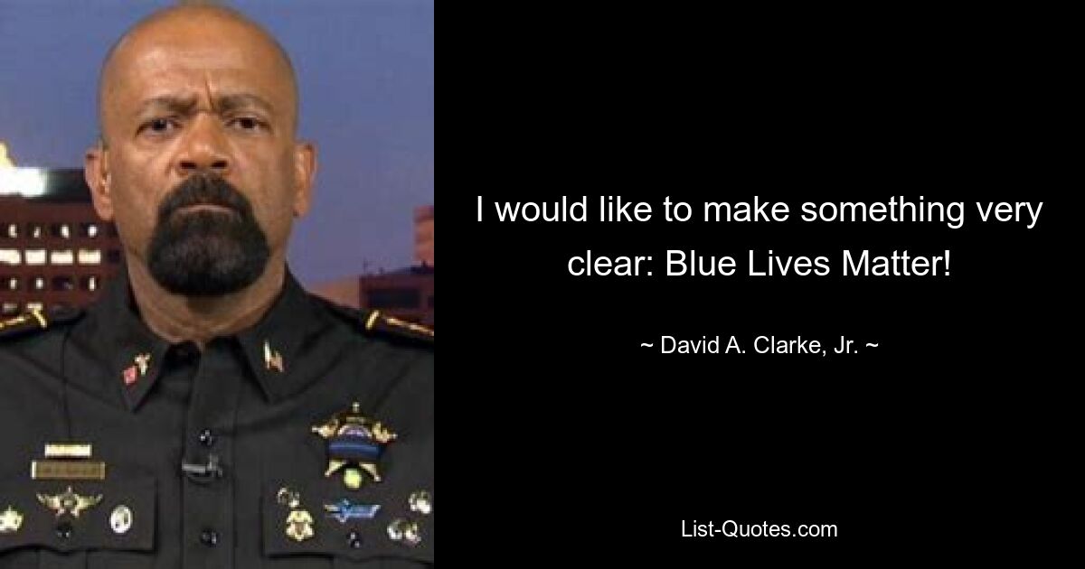 I would like to make something very clear: Blue Lives Matter! — © David A. Clarke, Jr.