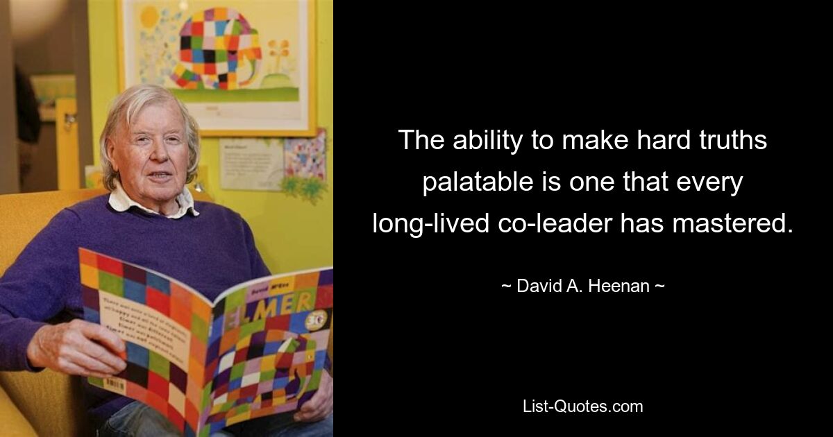 The ability to make hard truths palatable is one that every long-lived co-leader has mastered. — © David A. Heenan