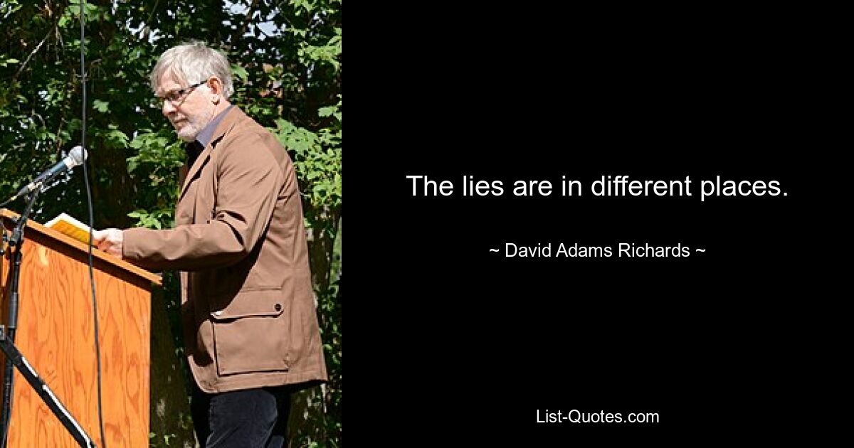 The lies are in different places. — © David Adams Richards