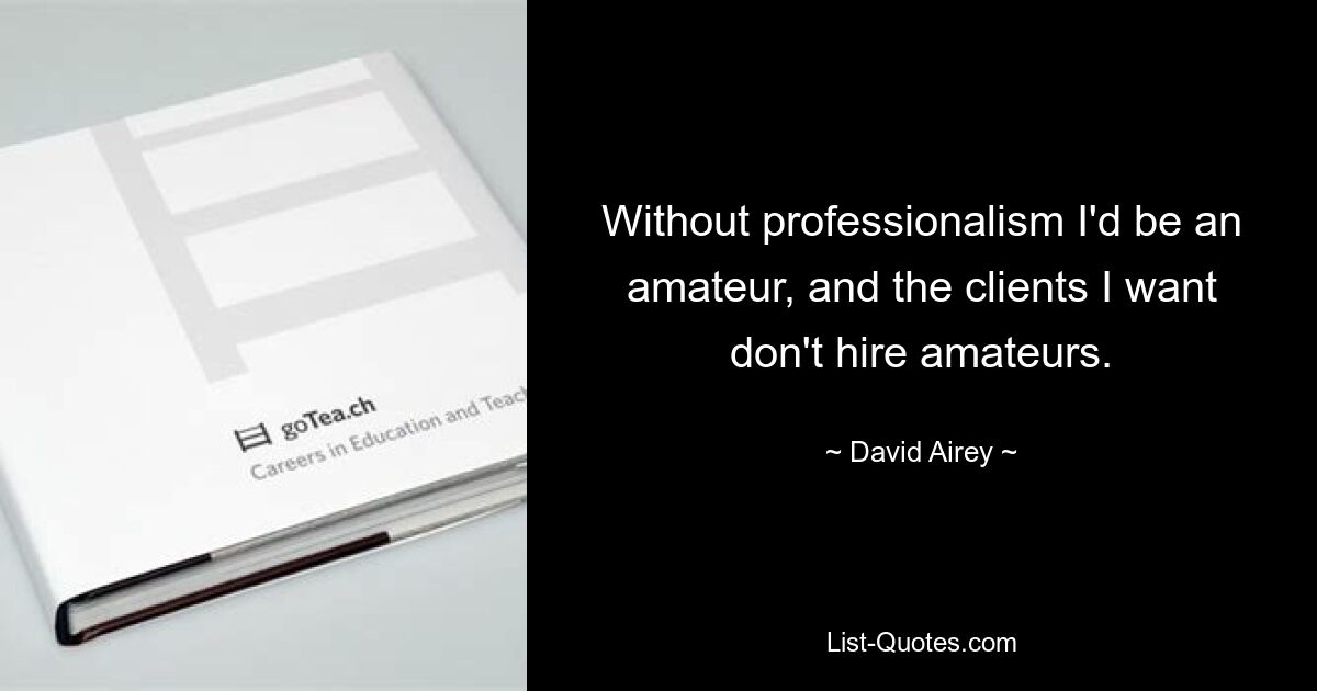 Without professionalism I'd be an amateur, and the clients I want don't hire amateurs. — © David Airey