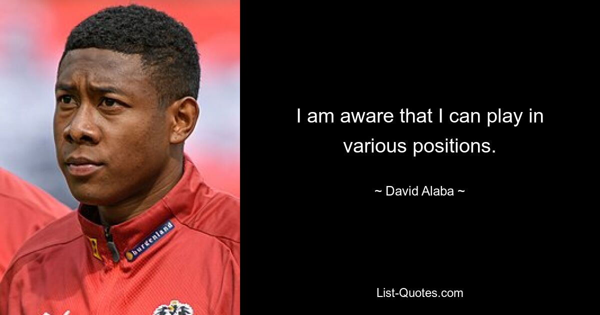 I am aware that I can play in various positions. — © David Alaba