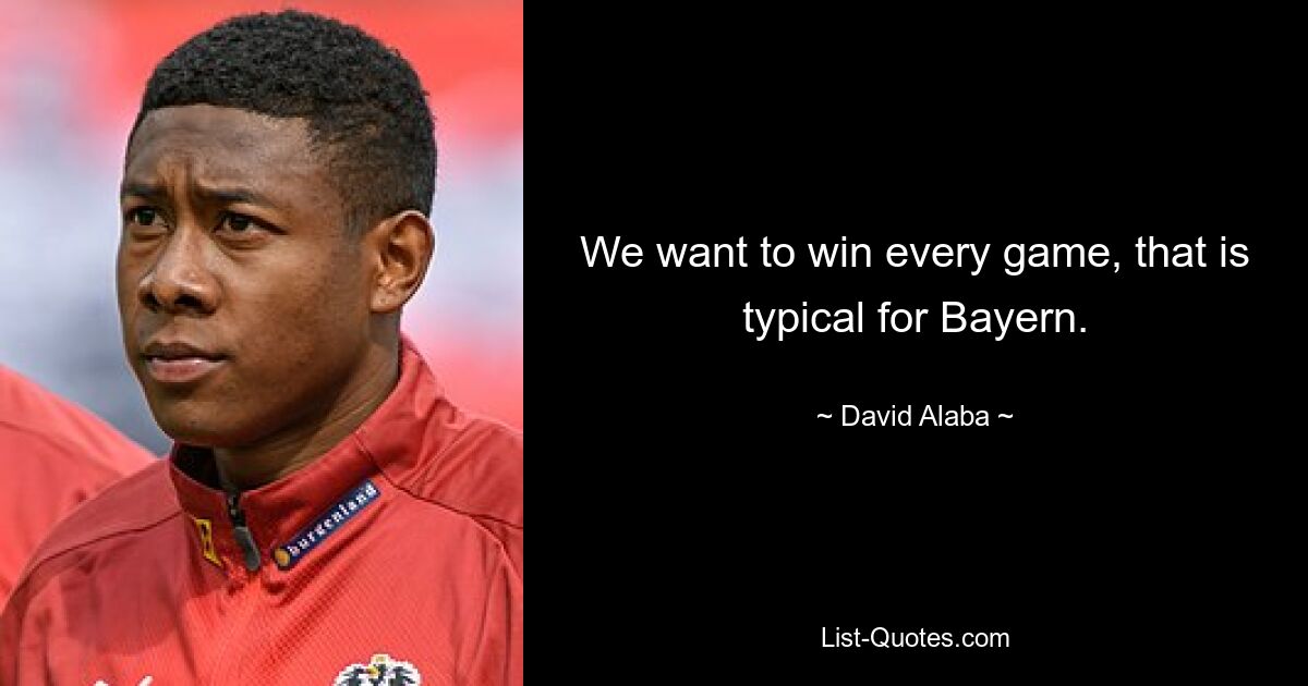 We want to win every game, that is typical for Bayern. — © David Alaba