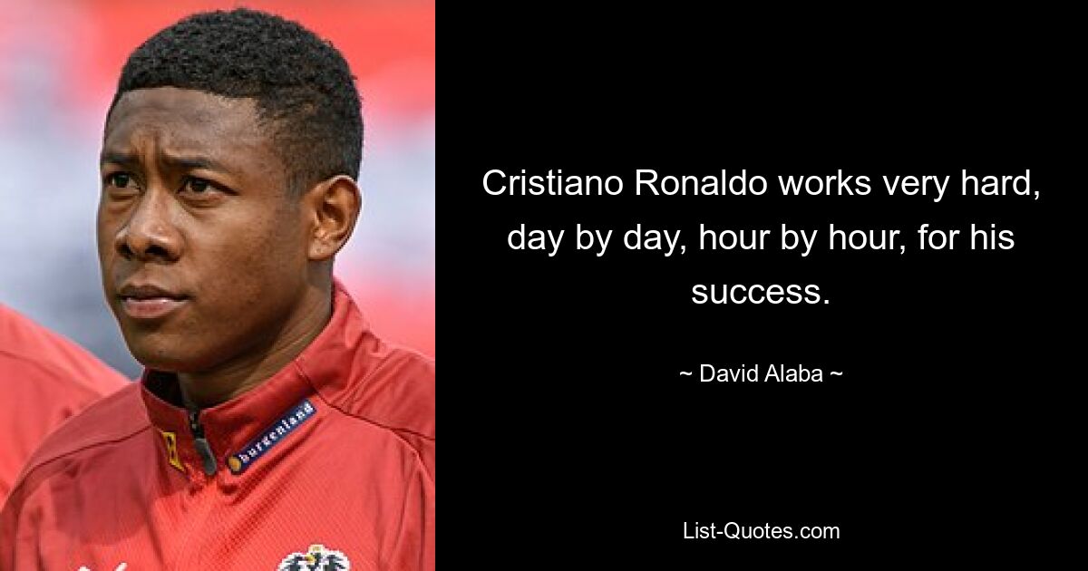 Cristiano Ronaldo works very hard, day by day, hour by hour, for his success. — © David Alaba