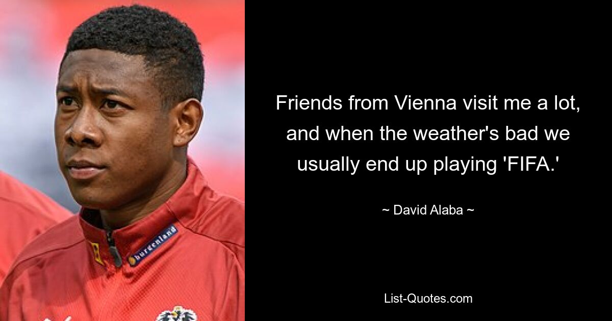 Friends from Vienna visit me a lot, and when the weather's bad we usually end up playing 'FIFA.' — © David Alaba