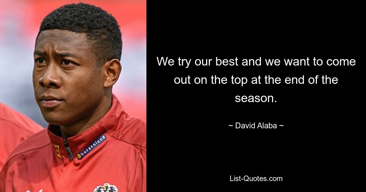 We try our best and we want to come out on the top at the end of the season. — © David Alaba