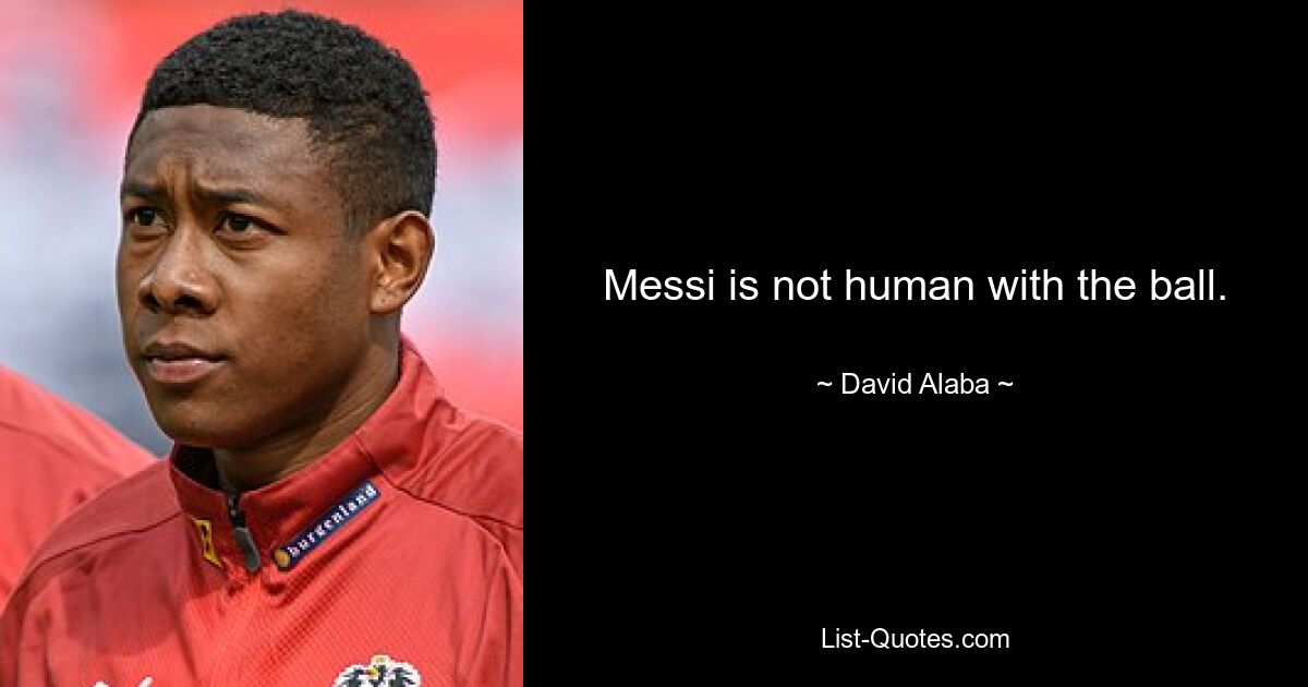 Messi is not human with the ball. — © David Alaba